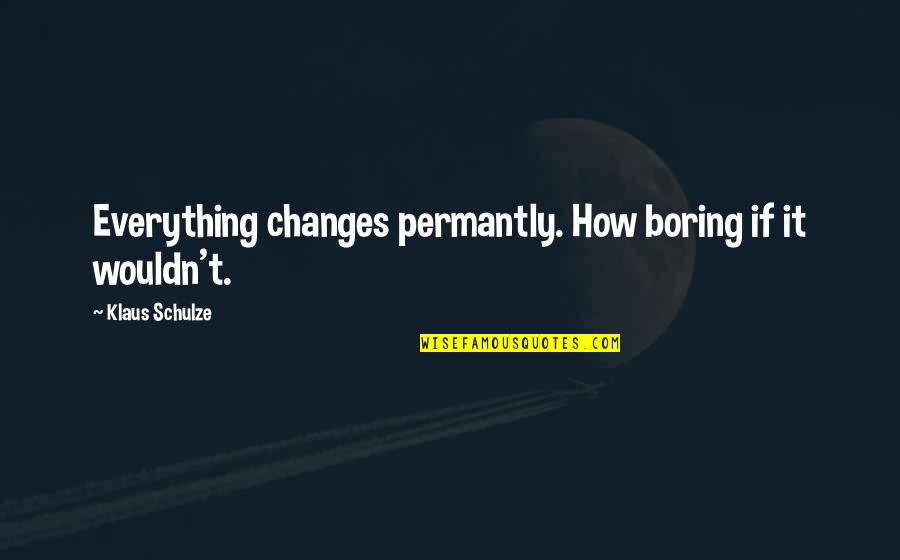 Jack Travis Quotes By Klaus Schulze: Everything changes permantly. How boring if it wouldn't. Jack Travis Quotes By Klaus Schulze: Everything changes permantly. How boring if it wouldn't.