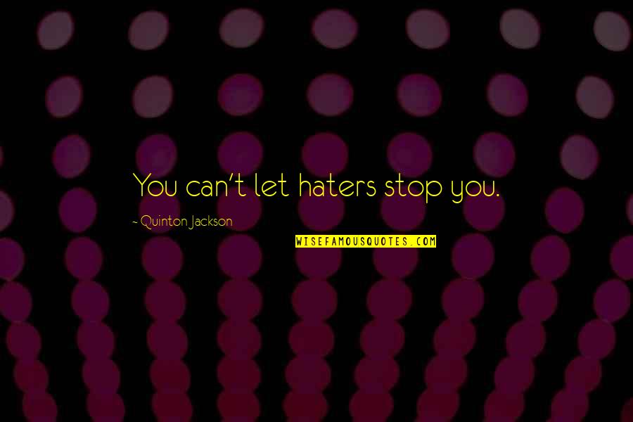 Jack Travis Quotes By Quinton Jackson: You can't let haters stop you. Jack Travis Quotes By Quinton Jackson: You can't let haters stop you.