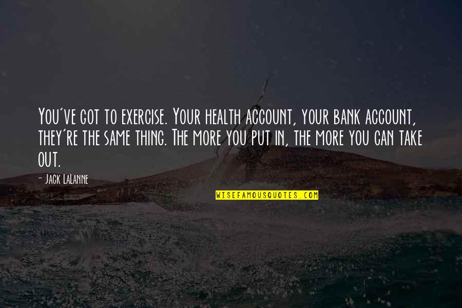 Jack U Quotes By Jack LaLanne: You've got to exercise. Your health account, your