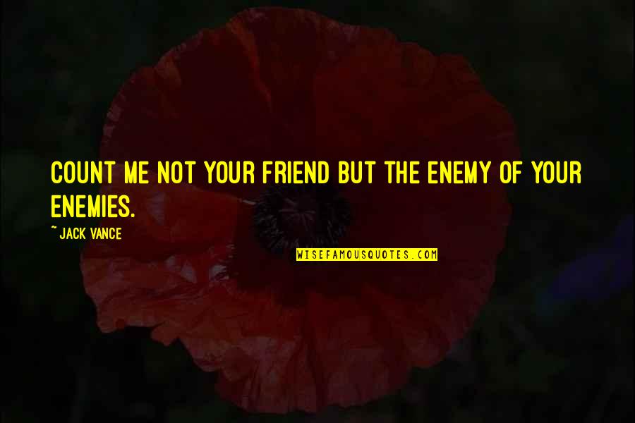 Jack U Quotes By Jack Vance: Count me not your friend but the enemy
