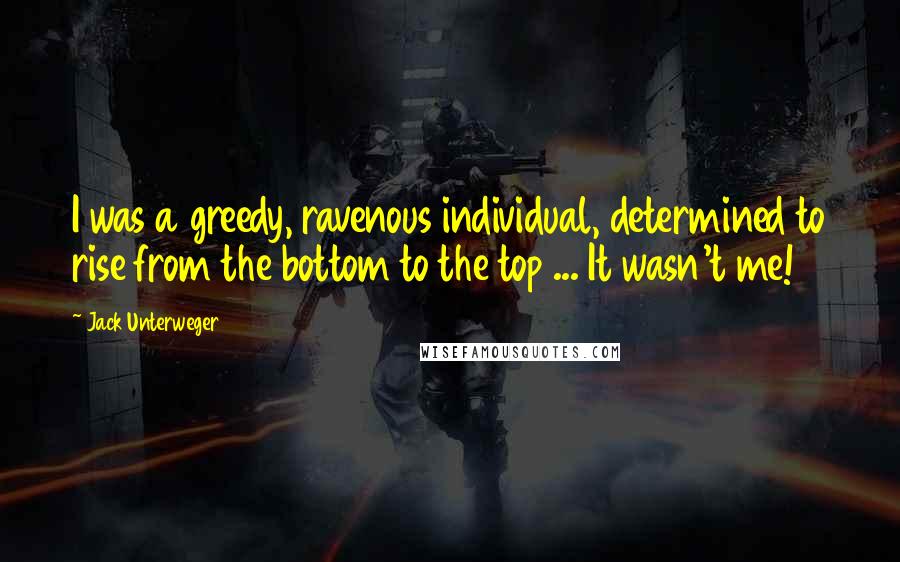 Jack Unterweger quotes: I was a greedy, ravenous individual, determined to rise from the bottom to the top ... It wasn't me!
