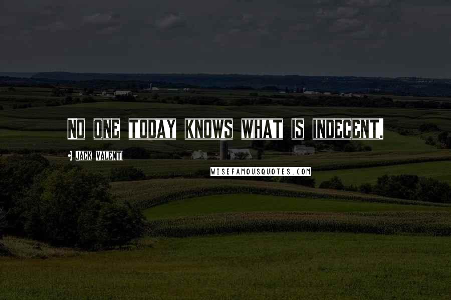 Jack Valenti quotes: No one today knows what is indecent.