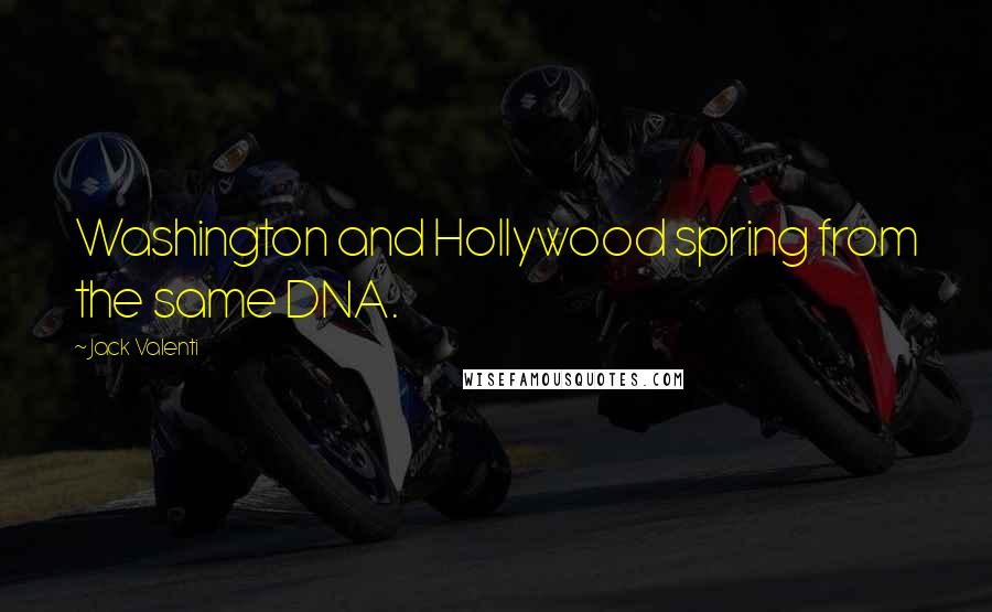 Jack Valenti quotes: Washington and Hollywood spring from the same DNA.