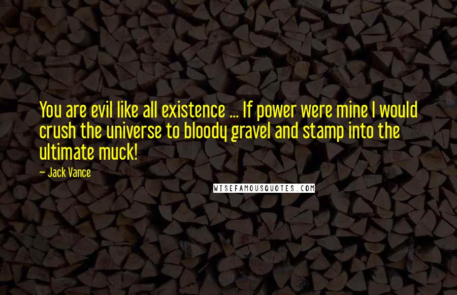 Jack Vance quotes: You are evil like all existence ... If power were mine I would crush the universe to bloody gravel and stamp into the ultimate muck!