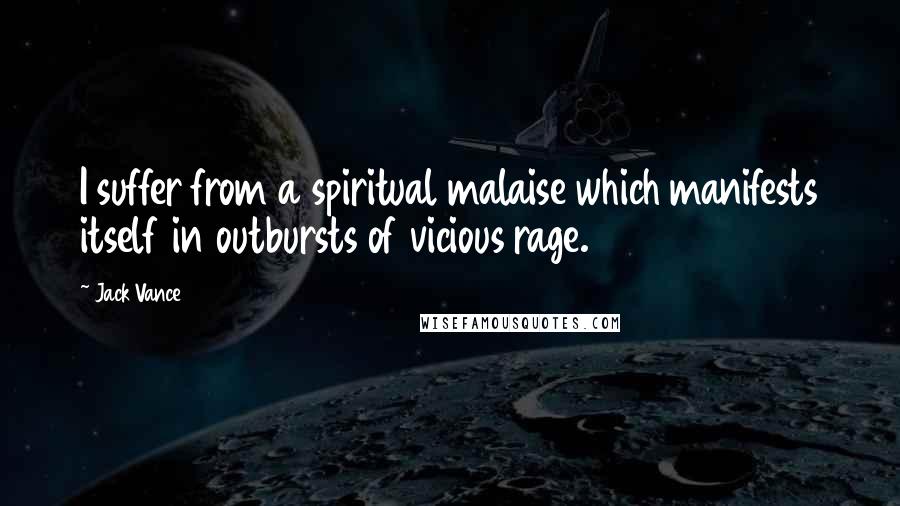 Jack Vance quotes: I suffer from a spiritual malaise which manifests itself in outbursts of vicious rage.