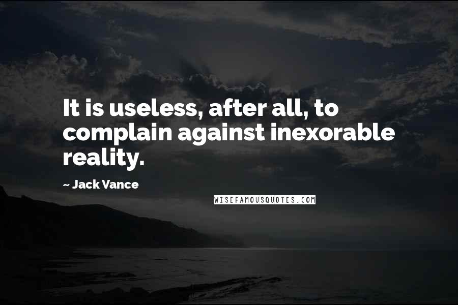 Jack Vance quotes: It is useless, after all, to complain against inexorable reality.