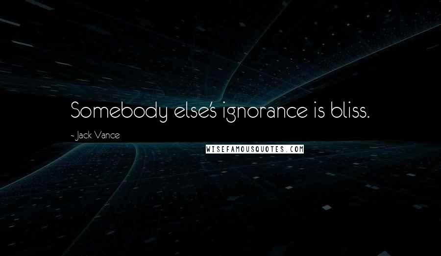Jack Vance quotes: Somebody else's ignorance is bliss.