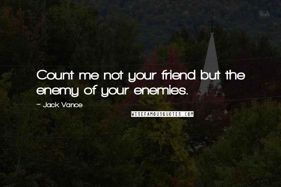 Jack Vance quotes: Count me not your friend but the enemy of your enemies.
