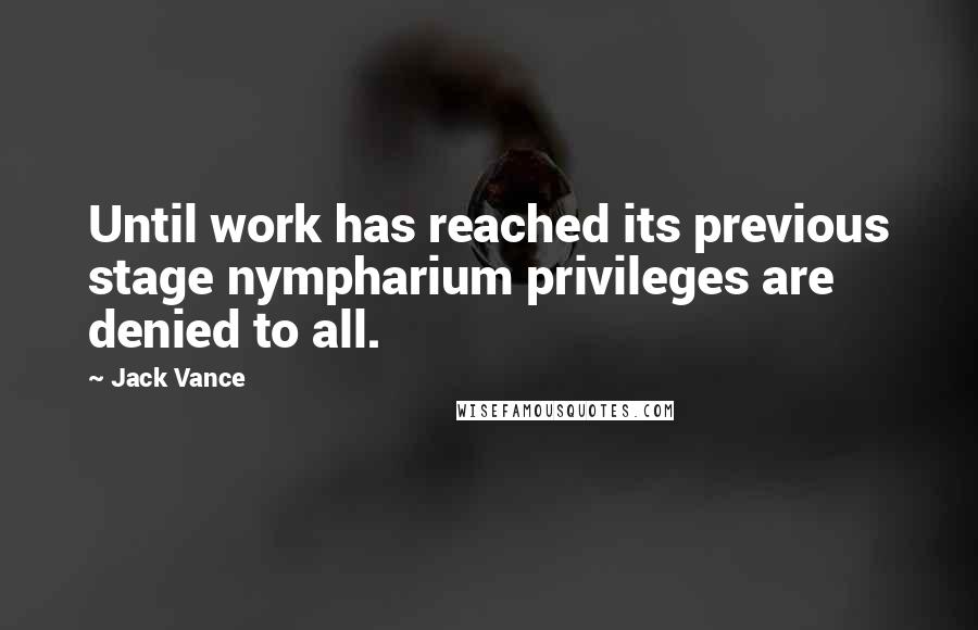 Jack Vance quotes: Until work has reached its previous stage nympharium privileges are denied to all.