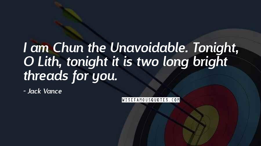 Jack Vance quotes: I am Chun the Unavoidable. Tonight, O Lith, tonight it is two long bright threads for you.