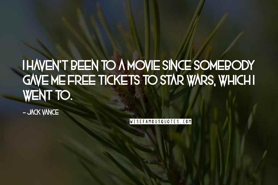 Jack Vance quotes: I haven't been to a movie since somebody gave me free tickets to Star Wars, which I went to.