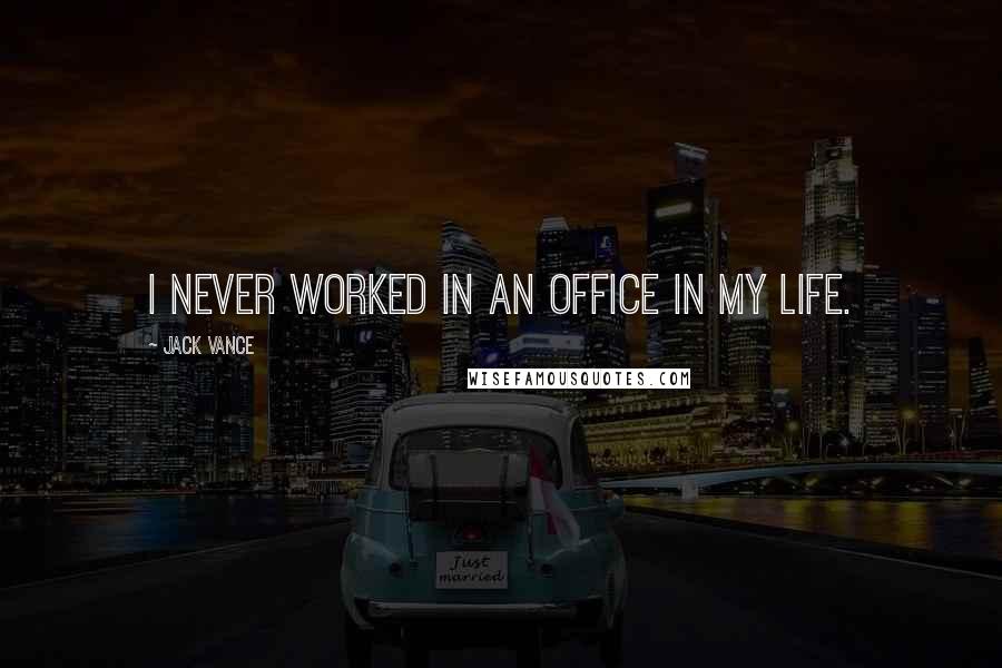 Jack Vance quotes: I never worked in an office in my life.