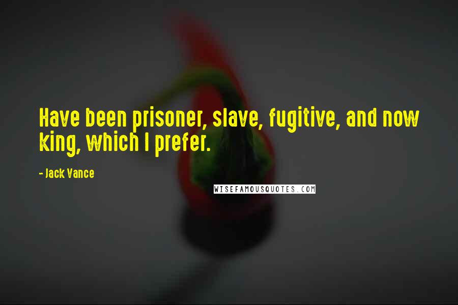 Jack Vance quotes: Have been prisoner, slave, fugitive, and now king, which I prefer.