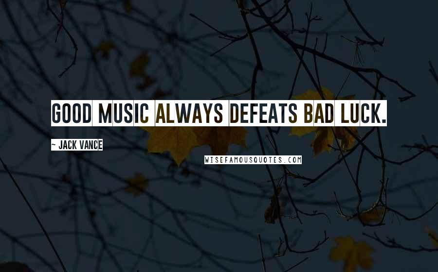 Jack Vance quotes: Good music always defeats bad luck.