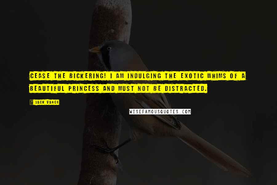 Jack Vance quotes: Cease the bickering! I am indulging the exotic whims of a beautiful princess and must not be distracted. Jack Vance quotes: Cease the bickering! I am indulging the exotic whims of a beautiful princess and must not be distracted.