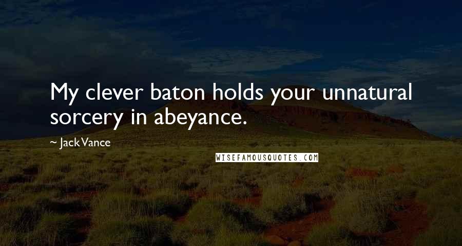 Jack Vance quotes: My clever baton holds your unnatural sorcery in abeyance.