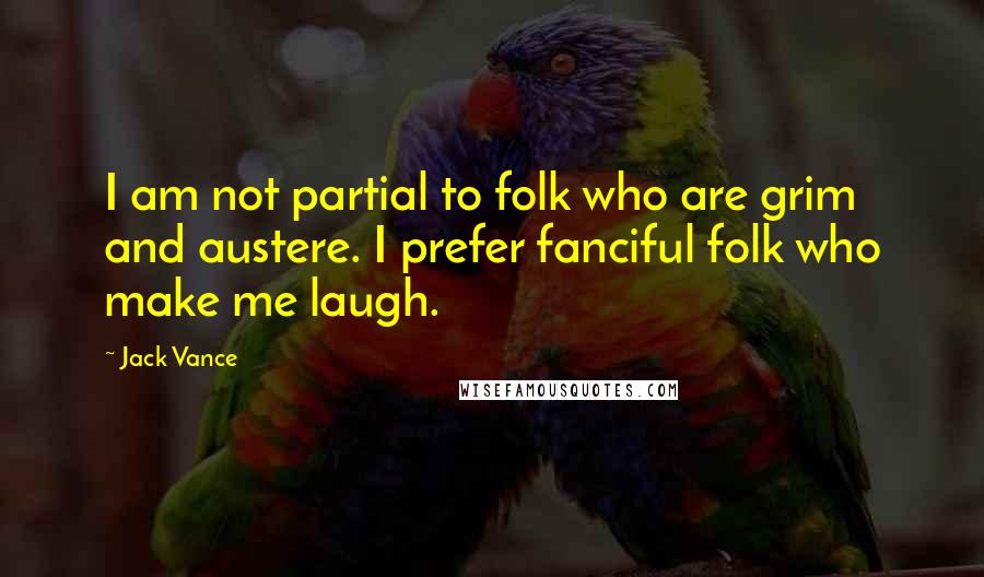 Jack Vance quotes: I am not partial to folk who are grim and austere. I prefer fanciful folk who make me laugh.