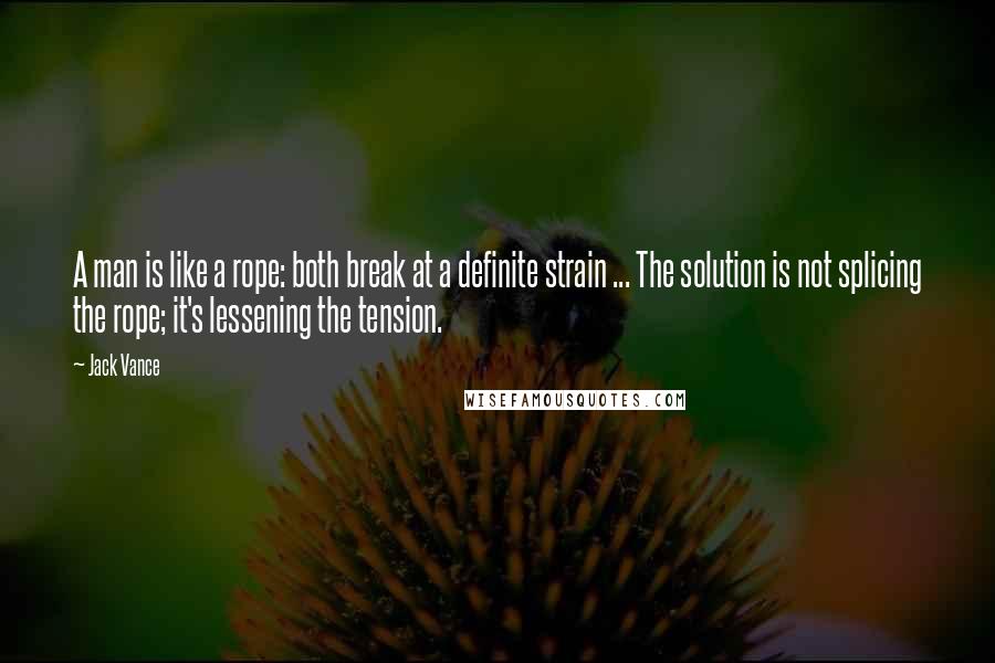 Jack Vance quotes: A man is like a rope: both break at a definite strain ... The solution is not splicing the rope; it's lessening the tension.