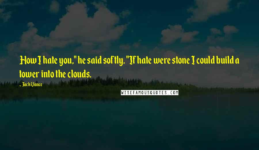 Jack Vance quotes: How I hate you," he said softly. "If hate were stone I could build a tower into the clouds.