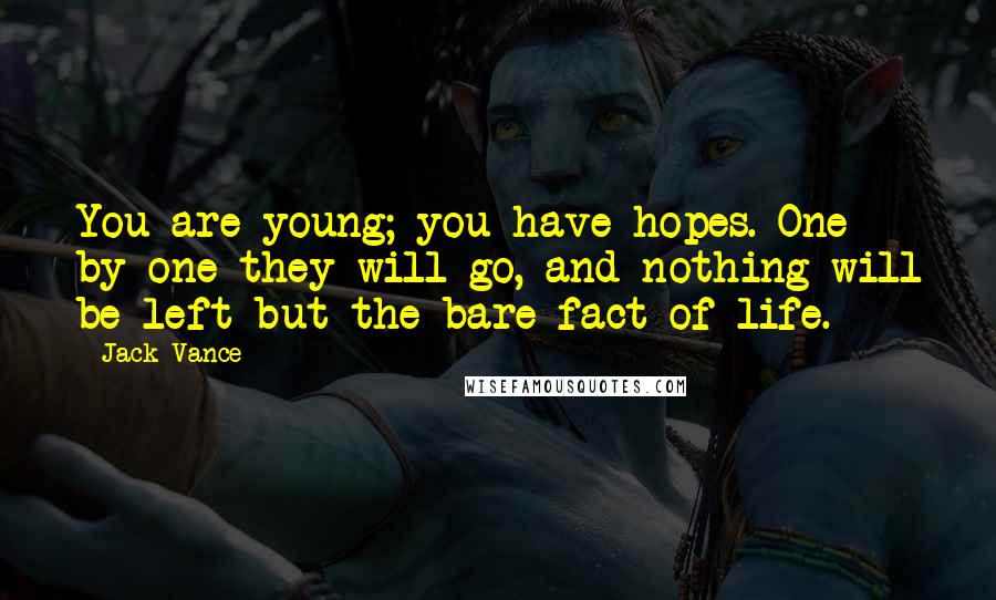 Jack Vance quotes: You are young; you have hopes. One by one they will go, and nothing will be left but the bare fact of life.