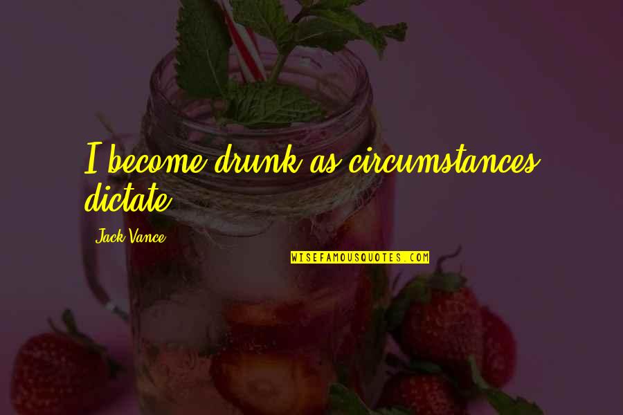 Jack Vance Quotes By Jack Vance: I become drunk as circumstances dictate.