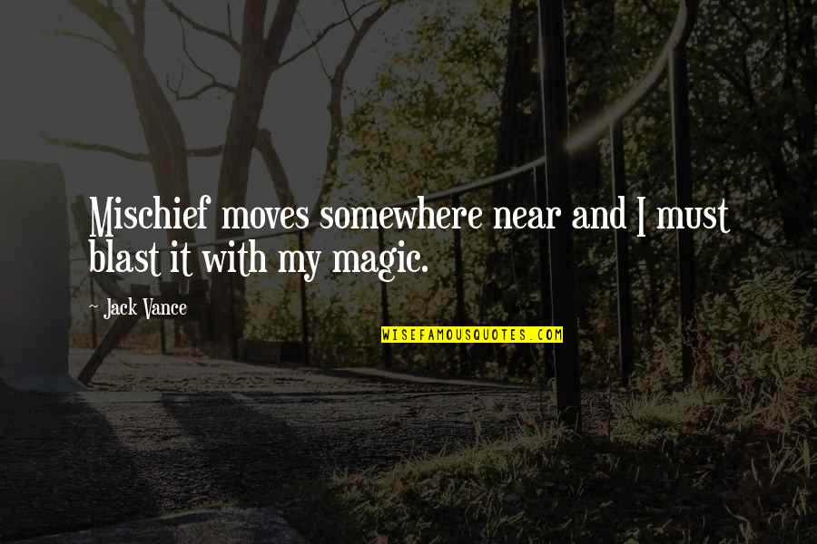 Jack Vance Quotes By Jack Vance: Mischief moves somewhere near and I must blast