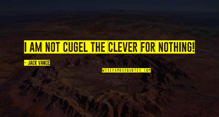 Jack Vance Quotes By Jack Vance: I am not Cugel the Clever for nothing!