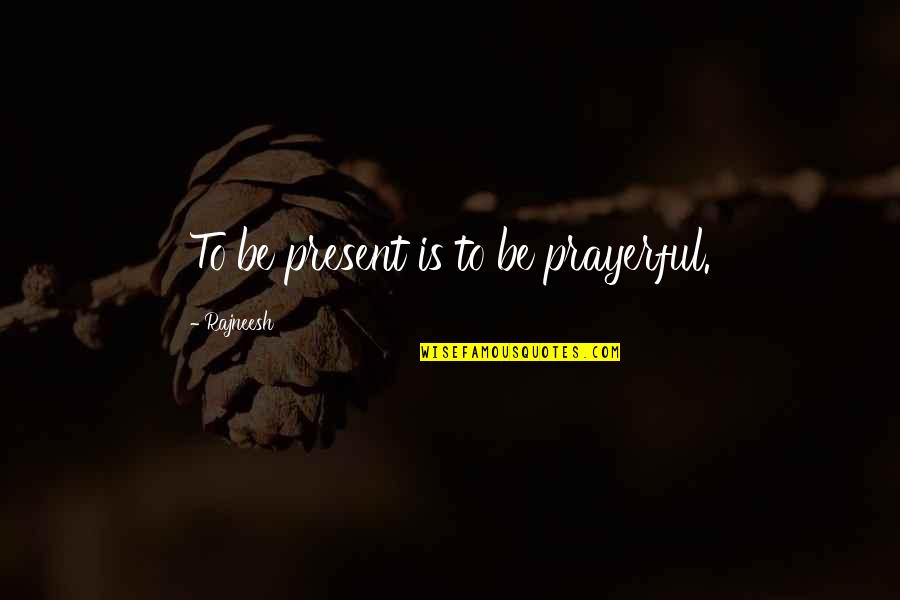 Jack Vincennes Quotes By Rajneesh: To be present is to be prayerful.