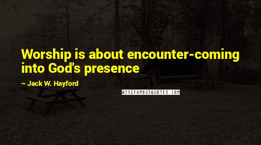 Jack W. Hayford quotes: Worship is about encounter-coming into God's presence