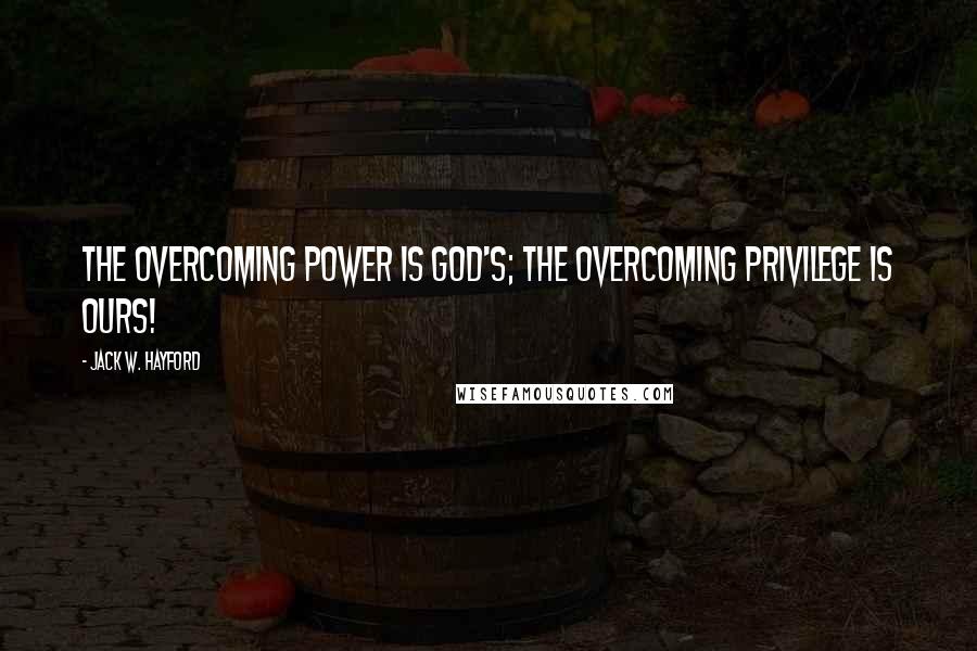 Jack W. Hayford quotes: The overcoming power is God's; the overcoming privilege is ours!