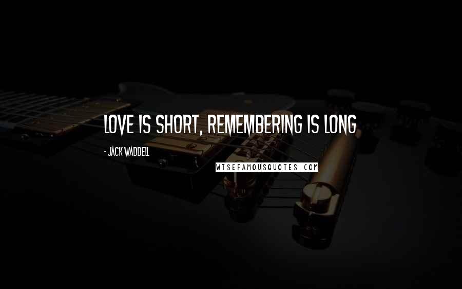 Jack Waddell quotes: Love is Short, Remembering is long