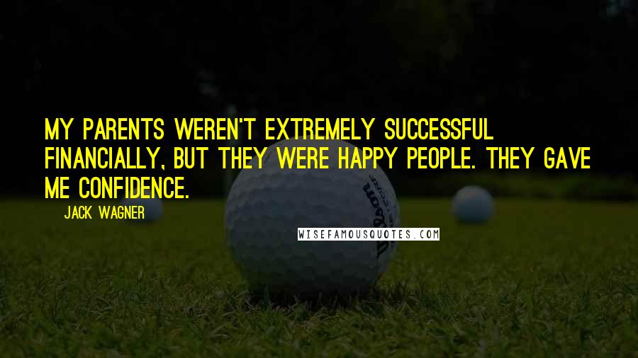 Jack Wagner quotes: My parents weren't extremely successful financially, but they were happy people. They gave me confidence.