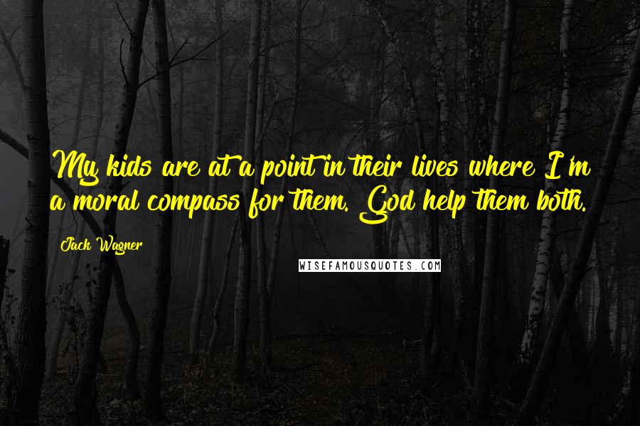 Jack Wagner quotes: My kids are at a point in their lives where I'm a moral compass for them. God help them both.