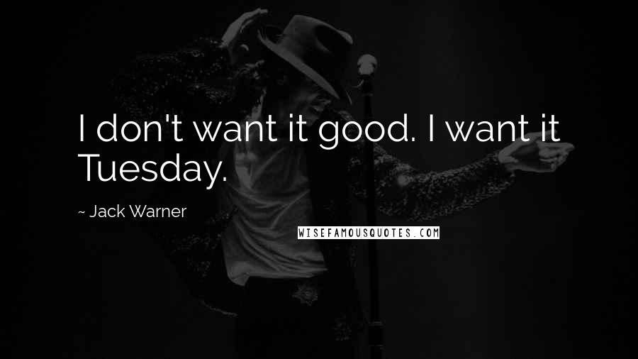 Jack Warner quotes: I don't want it good. I want it Tuesday.