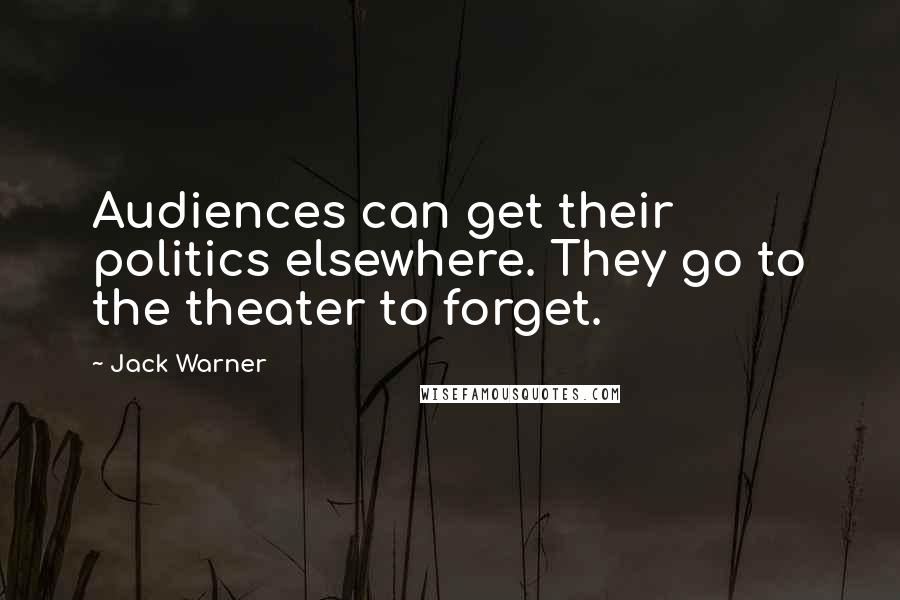 Jack Warner quotes: Audiences can get their politics elsewhere. They go to the theater to forget.