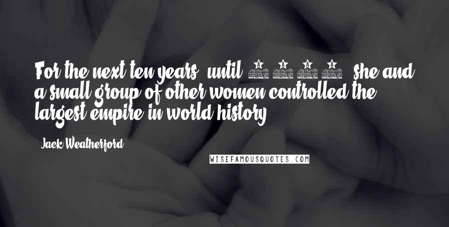 Jack Weatherford quotes: For the next ten years, until 1251, she and a small group of other women controlled the largest empire in world history. Jack Weatherford quotes: For the next ten years, until 1251, she and a small group of other women controlled the largest empire in world history.