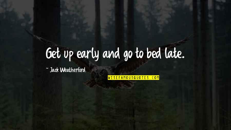 Jack Weatherford Quotes By Jack Weatherford: Get up early and go to bed late.