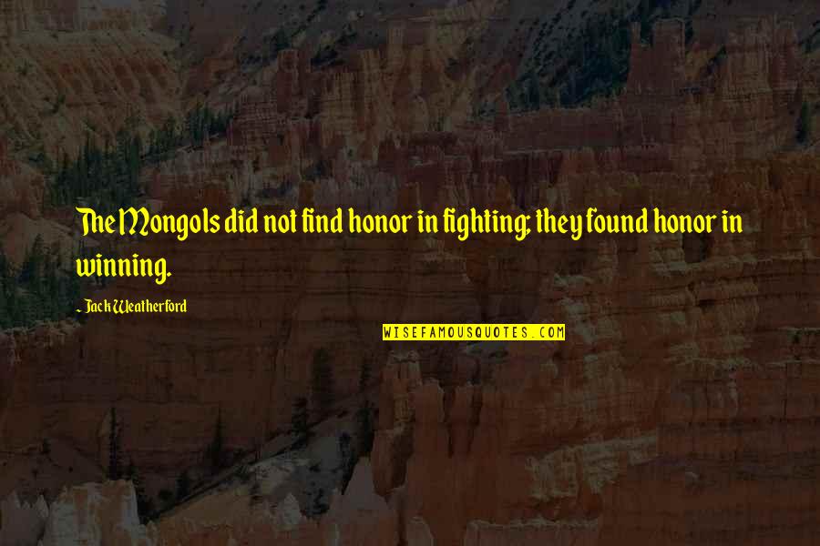 Jack Weatherford Quotes By Jack Weatherford: The Mongols did not find honor in fighting;