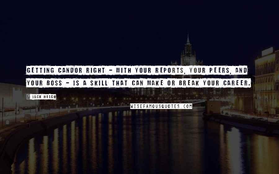 Jack Welch quotes: Getting candor right - with your reports, your peers, and your boss - is a skill that can make or break your career. Jack Welch quotes: Getting candor right - with your reports, your peers, and your boss - is a skill that can make or break your career.