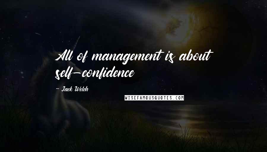 Jack Welch quotes: All of management is about self-confidence