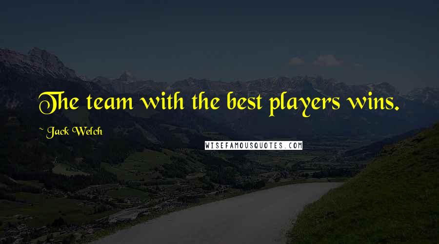 Jack Welch quotes: The team with the best players wins.