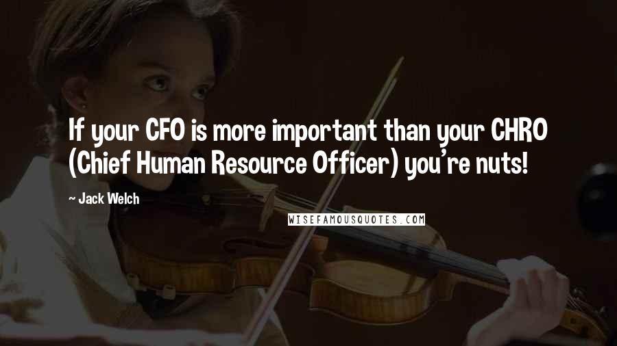 Jack Welch quotes: If your CFO is more important than your CHRO (Chief Human Resource Officer) you're nuts!