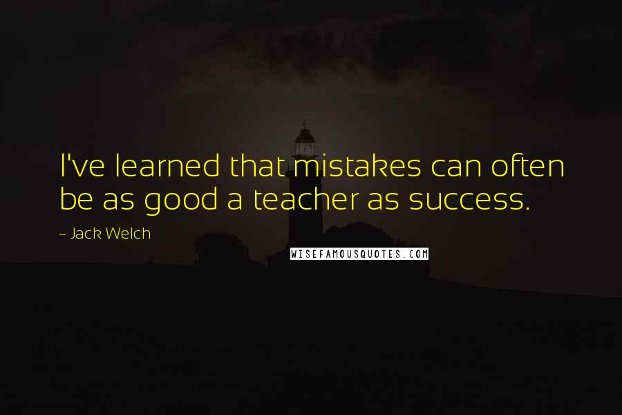 Jack Welch quotes: I've learned that mistakes can often be as good a teacher as success.