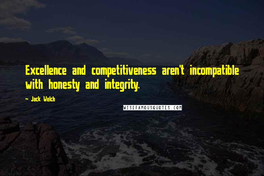 Jack Welch quotes: Excellence and competitiveness aren't incompatible with honesty and integrity.