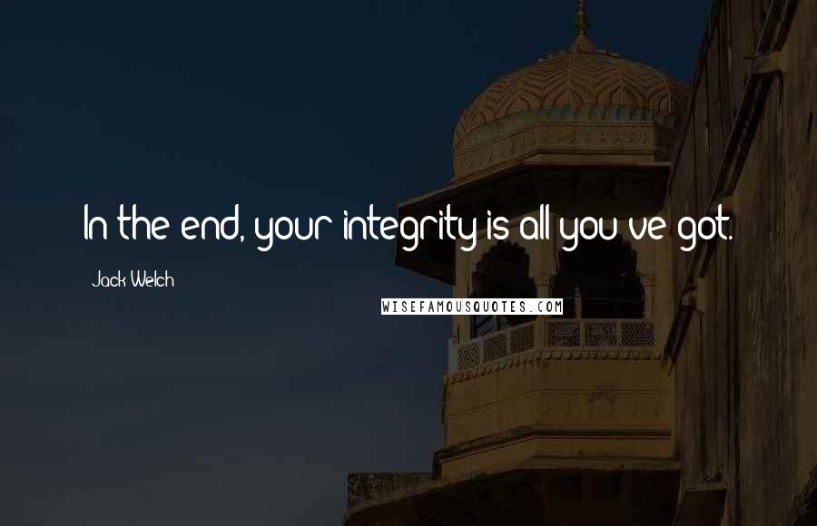 Jack Welch quotes: In the end, your integrity is all you've got.