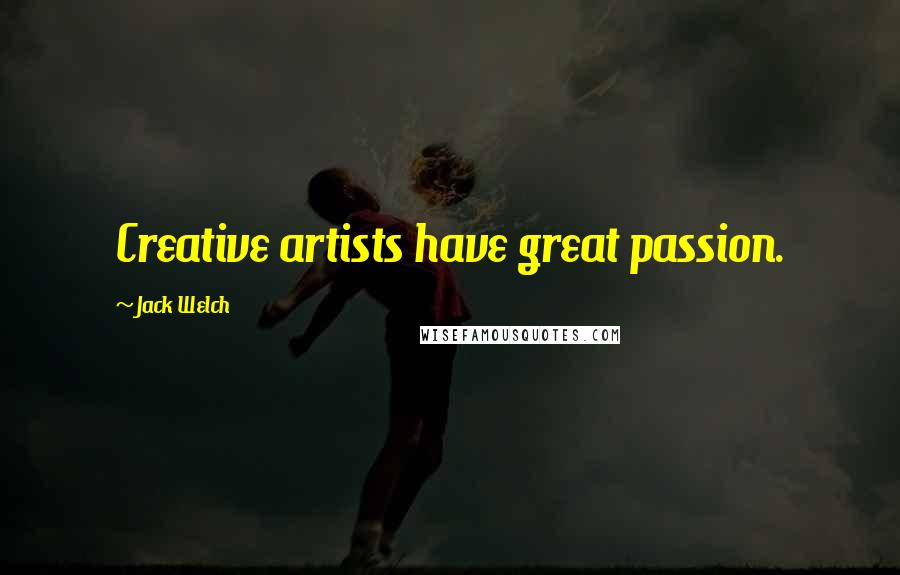 Jack Welch quotes: Creative artists have great passion.