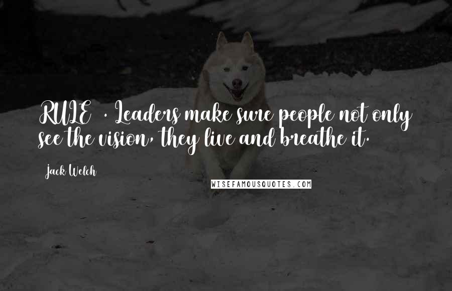 Jack Welch quotes: RULE 2. Leaders make sure people not only see the vision, they live and breathe it.