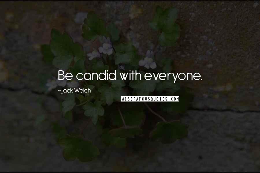 Jack Welch quotes: Be candid with everyone.