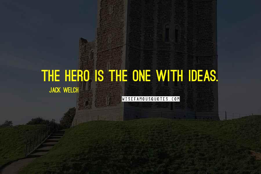 Jack Welch quotes: The hero is the one with ideas.