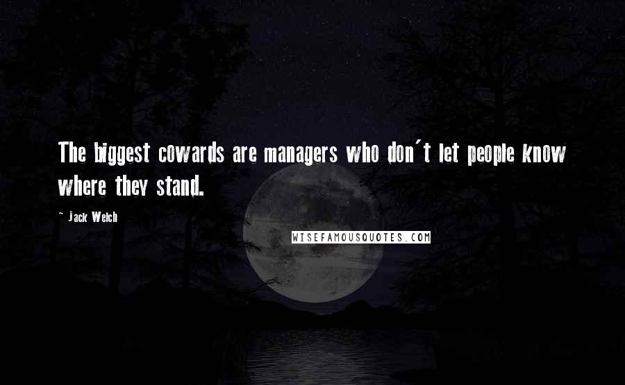 Jack Welch quotes: The biggest cowards are managers who don't let people know where they stand.